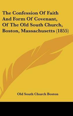 The Confession of Faith and Form of Covenant, of the Old South Church, Boston, Massachusetts (1855) on Hardback by Old South Church Boston