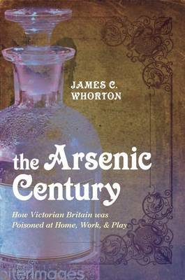 The Arsenic Century: How Victorian Britain Was Poisoned at Home, Work, and Play image