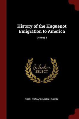 History of the Huguenot Emigration to America; Volume 1 by Charles Washington Baird