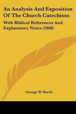 An Analysis And Exposition Of The Church Catechism: With Biblical References And Explanatory Notes (1868) by George W Bartle image