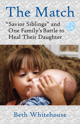 The Match: Savior Siblings and One Family's Battle to Heal Their Daughter by Beth Whitehouse image