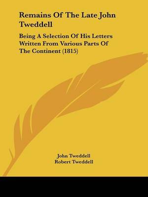 Remains Of The Late John Tweddell: Being A Selection Of His Letters Written From Various Parts Of The Continent (1815) on Paperback by John Tweddell