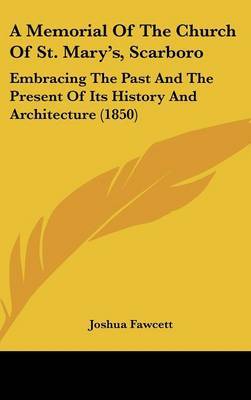A Memorial Of The Church Of St. Mary's, Scarboro: Embracing The Past And The Present Of Its History And Architecture (1850) by Joshua Fawcett image