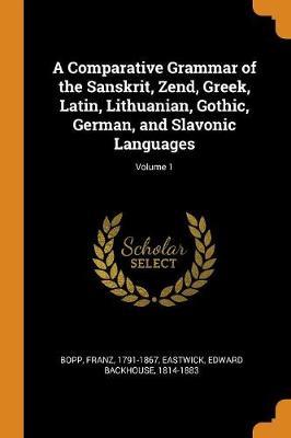 A Comparative Grammar of the Sanskrit, Zend, Greek, Latin, Lithuanian, Gothic, German, and Slavonic Languages; Volume 1 image