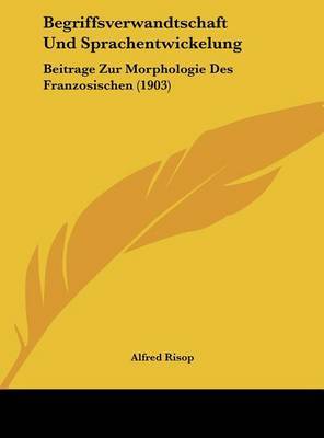 Begriffsverwandtschaft Und Sprachentwickelung: Beitrage Zur Morphologie Des Franzosischen (1903) by Alfred Risop image