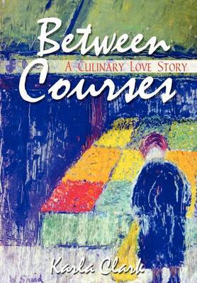 Between Courses: A Culinary Love Story by Karla Clark image