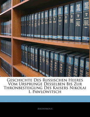 Geschichte Des Russischen Heeres Vom Ursprunge Desselben Bis Zur Thronbesteigung Des Kaisers Nikolai I. Pawlowitsch on Paperback by * Anonymous