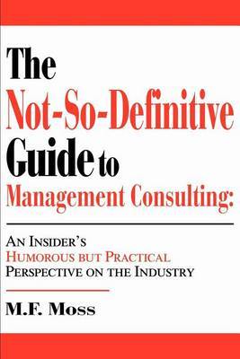 The Not-So-Definitive Guide to Management Consulting: An Insider's Humorous But Practical Perspective on the Industry by M. F. Moss image