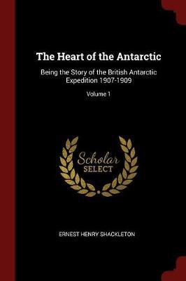 The Heart of the Antarctic, Being the Story of the British Antarctic Expedition, 1907-1909; Volume 1 by Ernest Henry Shackleton image