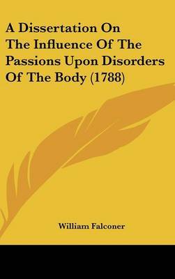 A Dissertation on the Influence of the Passions Upon Disorders of the Body (1788) on Hardback by William Falconer