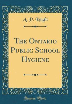 The Ontario Public School Hygiene (Classic Reprint) by A. P. Knight image