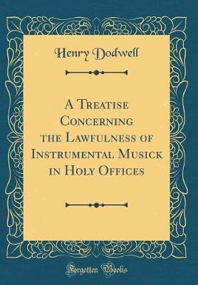 A Treatise Concerning the Lawfulness of Instrumental Musick in Holy Offices (Classic Reprint) by Henry Dodwell image