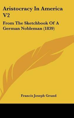 Aristocracy in America V2: From the Sketchbook of a German Nobleman (1839) on Hardback