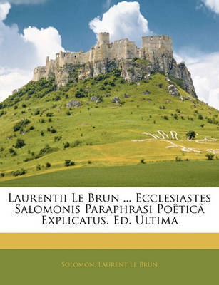 Laurentii Le Brun ... Ecclesiastes Salomonis Paraphrasi Potic[ Explicatus. Ed. Ultima by Laurent Le Brun image