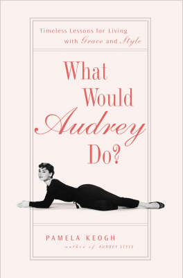 What Would Audrey Do?: Timeless Lessons for Living with Grace and Style by Pamela Clarke Keogh image