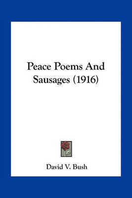 Peace Poems and Sausages (1916) on Paperback by David V. Bush