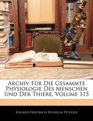 Archiv Fr Die Gesammte Physiologie Des Menschen Und Der Thiere, Volume 115 by Eduard Friedrich Wilhelm Pflger image
