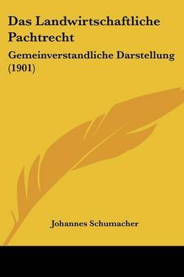 Das Landwirtschaftliche Pachtrecht: Gemeinverstandliche Darstellung (1901) on Paperback by Johannes Schumacher