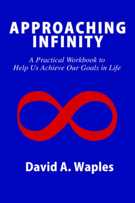 Approaching Infinity: A Practical Workbook to Help Us Achieve Our Goals in Life by David A Waples image
