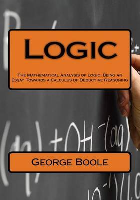 Logic: The Mathematical Analysis of Logic, Being an Essay Towards a Calculus of Deductive Reasoning on Paperback by George Boole