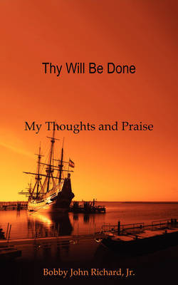 Thy Will Be Done: My Thoughts and Praise on Paperback by Bobby John Richard, Jr.