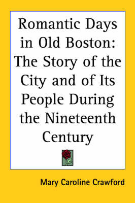 Romantic Days in Old Boston: The Story of the City and of Its People During the Nineteenth Century on Paperback by Mary Caroline Crawford