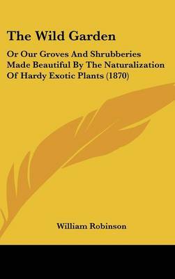 The Wild Garden: Or Our Groves and Shrubberies Made Beautiful by the Naturalization of Hardy Exotic Plants (1870) by William Robinson image