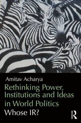 Rethinking Power, Institutions and Ideas in World Politics by Amitav Acharya image