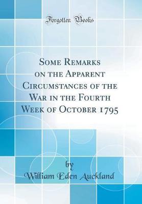 Some Remarks on the Apparent Circumstances of the War in the Fourth Week of October 1795 (Classic Reprint) by William Eden Auckland image