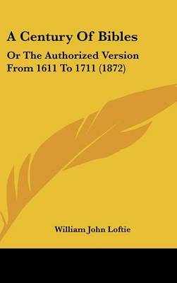 A Century Of Bibles: Or The Authorized Version From 1611 To 1711 (1872) on Hardback by William John Loftie