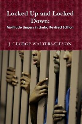 Locked Up and Locked Down: Multitude Lingers in Limbo Revised Edition by J.GEORGE WALTERS-SLEYON image