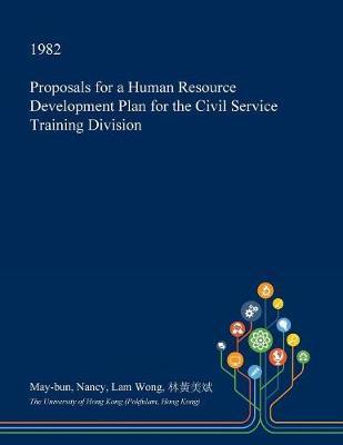 Proposals for a Human Resource Development Plan for the Civil Service Training Division on Paperback by May-Bun Nancy Lam Wong