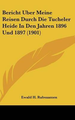 Bericht Uber Meine Reisen Durch Die Tucheler Heide in Den Jahren 1896 Und 1897 (1901) on Hardback by Ewald H Rubsaamen