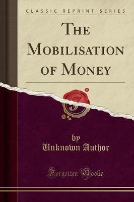 The Mobilisation of Money (Classic Reprint) by Unknown Author image
