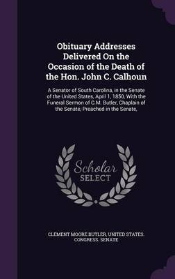 Obituary Addresses Delivered on the Occasion of the Death of the Hon. John C. Calhoun by Clement Moore Butler image