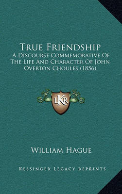 True Friendship: A Discourse Commemorative of the Life and Character of John Overton Choules (1856) on Hardback by William Hague