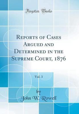 Reports of Cases Argued and Determined in the Supreme Court, 1876, Vol. 3 (Classic Reprint) by John W Rowell image