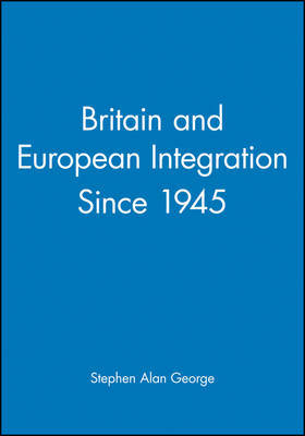 Britain and European Integration Since 1945 by Stephen Alan George