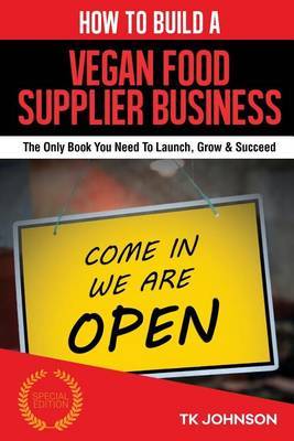 How to Build a Vegan Food Supplier Business (Special Edition): The Only Book You Need to Launch, Grow & Succeed on Paperback by T K Johnson