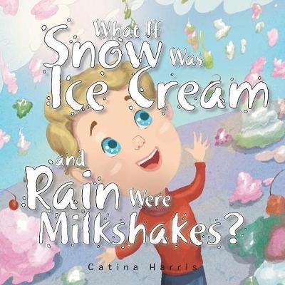 What If Snow Was Ice Cream and Rain Were Milkshakes? by Catina Harris image