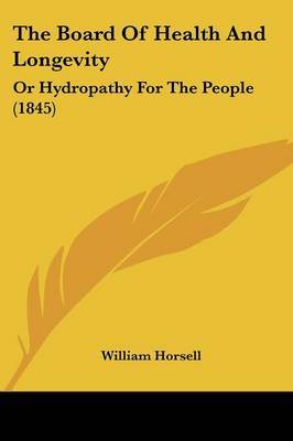 The Board of Health and Longevity: Or Hydropathy for the People (1845) on Paperback by William Horsell