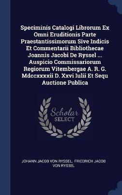 Speciminis Catalogi Librorum Ex Omni Eruditionis Parte Praestantissimorum Sive Indicis Et Commentarii Bibliothecae Joannis Jacobi de Ryssel ... Auspicio Commissariorum Regiorum Vitembergae A. R. G. MDCCXXXXII D. XXVI Iulii Et Sequ Auctione Publica image