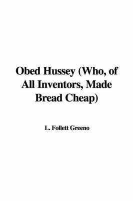 Obed Hussey (Who, of All Inventors, Made Bread Cheap) on Hardback