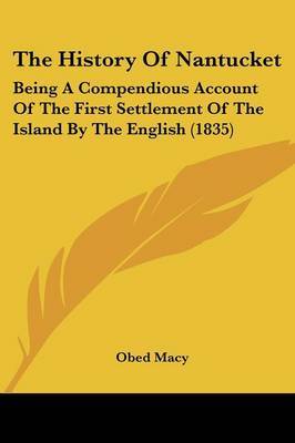 The History Of Nantucket: Being A Compendious Account Of The First Settlement Of The Island By The English (1835) on Paperback by Obed Macy