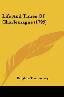 Life And Times Of Charlemagne (1799) on Paperback by Religious Tract Society