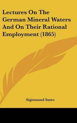 Lectures On The German Mineral Waters And On Their Rational Employment (1865) on Hardback by Sigismund Sutro