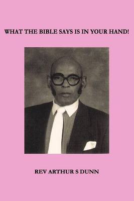 What the Bible Says Is in Your Hand! by Rev Arthur S Dunn image