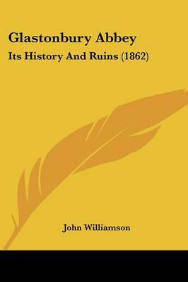 Glastonbury Abbey: Its History And Ruins (1862) on Paperback by John Williamson