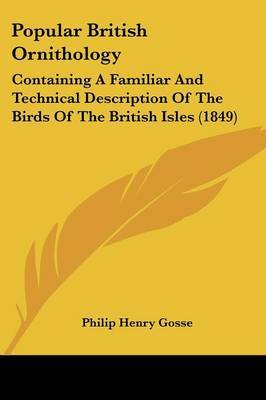 Popular British Ornithology: Containing A Familiar And Technical Description Of The Birds Of The British Isles (1849) on Paperback by Philip Henry Gosse