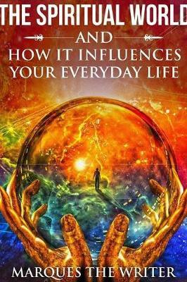 The Spiritual World and How it Influences Your Everyday Life by Marques The Writer image
